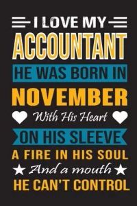 I Love My Accountant He Was Born In November With His Heart On His Sleeve A Fire In His Soul And A Mouth He Can’’t Control: Accountant birthday journal