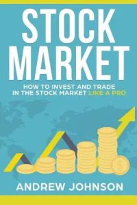 Stock Market: How to Invest and Trade in the Stock Market Like a Pro: Stock Market Trading Secrets