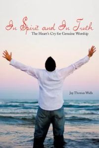 In Spirit and in Truth: The Heart’s Cry for Genuine Worship