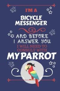 I’’m A Bicycle Messenger And Before I Answer You I Will Need To Consult With My Parrot: Perfect Gag Gift For A Truly Great Bicycle Messenger - Blank Li