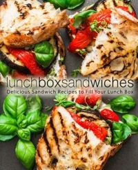 Lunch Box Sandwiches: Delicious Sandwich Recipes to Fill Your Lunch Box
