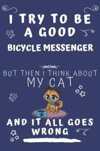 I Try To Be A Good Bicycle Messenger But Then I Think About My Cat And It All Goes Wrong: Perfect Gag Gift For A Good Bicycle Messenger Who Loves Thei
