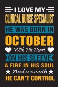 I Love My Clinical Nurse Specialist He Was Born In October With His Heart On His Sleeve A Fire In His Soul And A Mouth He Can’’t Control: Clinical Nurs