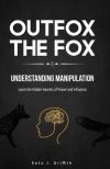 Outfox The Fox: Understanding Manipulation: Learn the Hidden Secrets of Power and Influence