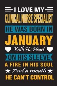 I Love My Clinical Nurse Specialist He Was Born In January With His Heart On His Sleeve A Fire In His Soul And A Mouth He Can’’t Control: Clinical Nurs