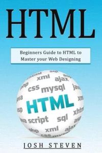 HTML: Beginners Guide to HTML to Master Your Web Designing