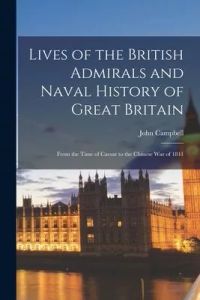 Lives of the British Admirals and Naval History of Great Britain [microform]: From the Time of Caesar to the Chinese War of 1841