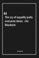 The cry of equality pulls everyone down. -Iris Murdoch: Lined Gift Notebook With Unique Touch - Journal - Lined Premium 120 Pages -equality Quotes-