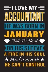 I Love My Accountant He Was Born In January With His Heart On His Sleeve A Fire In His Soul And A Mouth He Can’’t Control: Accountant birthday journal,