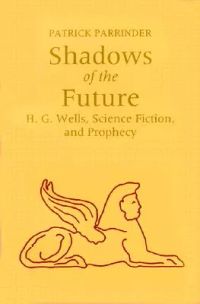 Shadows of the Future: H.G. Wells, Science Fiction, and Prophecy