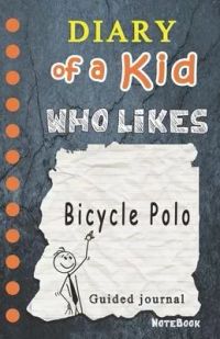Diary of a Kid who likes Bicycle Polo!: Kids Journal, 120 Lined Pages, Creative Journal, Notebook, Diary (Draw your comics in wimpy way or Write Journ