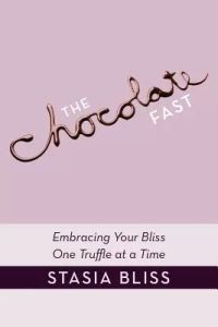 The Chocolate Fast: Embracing Your Bliss One Truffle at a Time