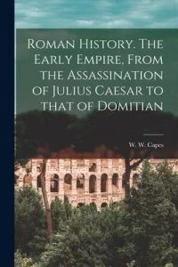 Roman History [microform]. The Early Empire, From the Assassination of Julius Caesar to That of Domitian