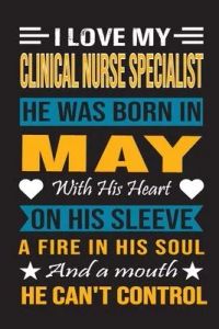 I Love My Clinical Nurse Specialist He Was Born In May With His Heart On His Sleeve A Fire In His Soul And A Mouth He Can’’t Control: Clinical Nurse Sp