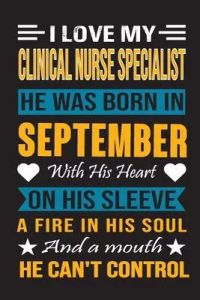 I Love My Clinical Nurse Specialist He Was Born In September With His Heart On His Sleeve A Fire In His Soul And A Mouth He Can’’t Control: Clinical Nu
